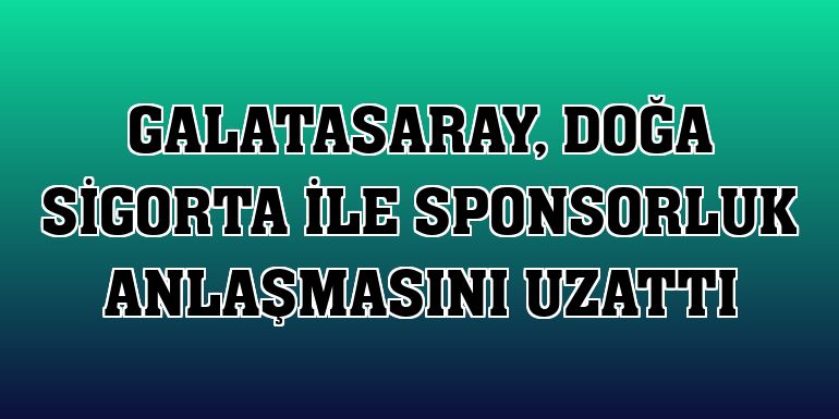 Galatasaray, Doğa Sigorta ile sponsorluk anlaşmasını uzattı