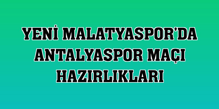 Yeni Malatyaspor'da Antalyaspor maçı hazırlıkları