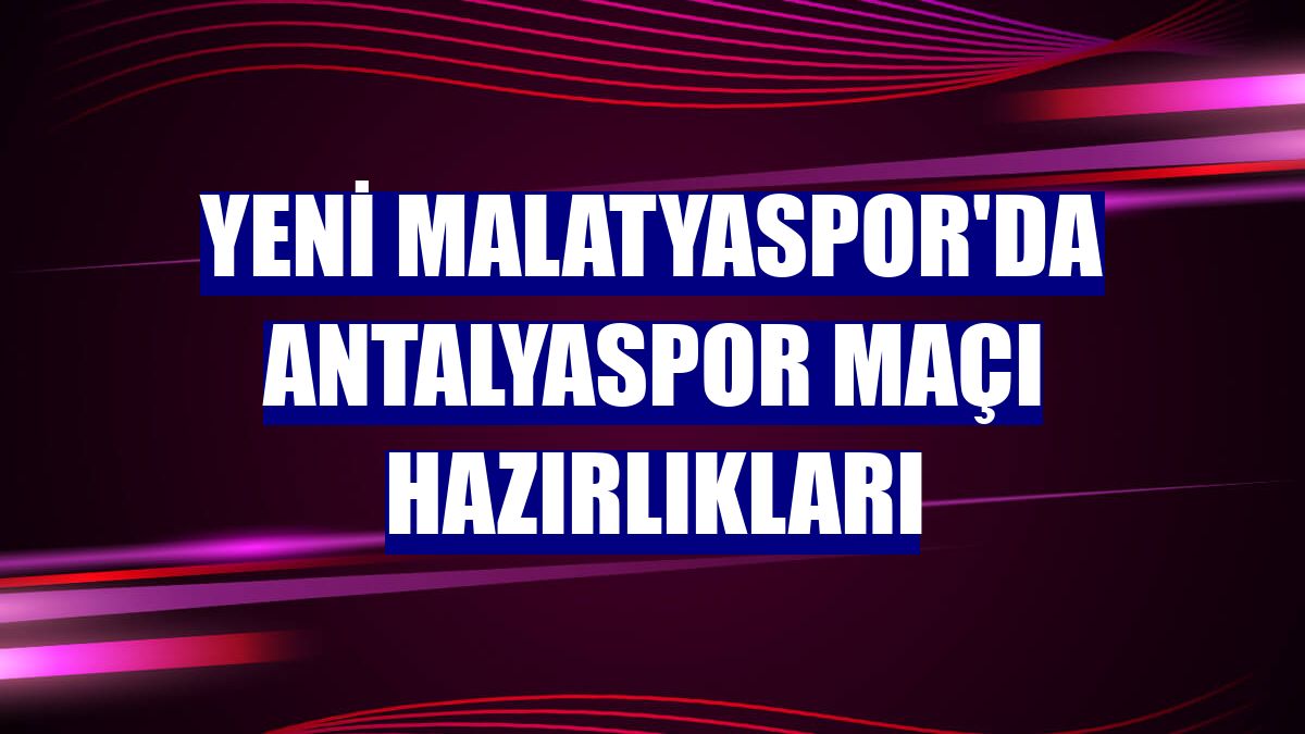 Yeni Malatyaspor'da Antalyaspor maçı hazırlıkları