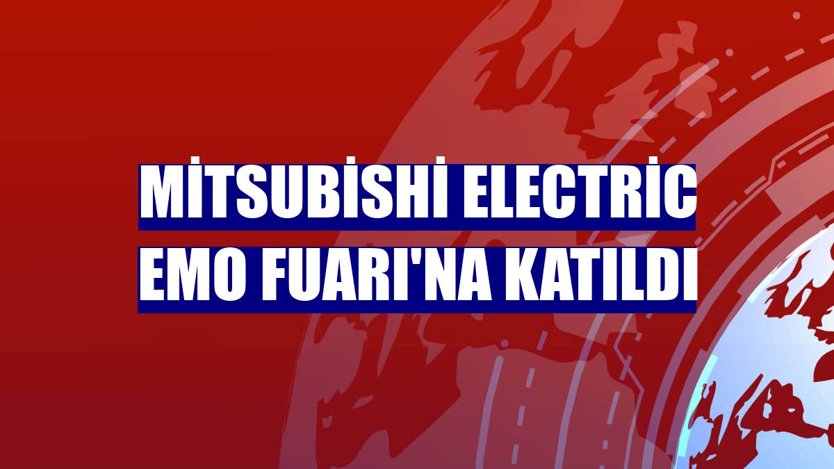 Mitsubishi Electric EMO Fuarı'na katıldı