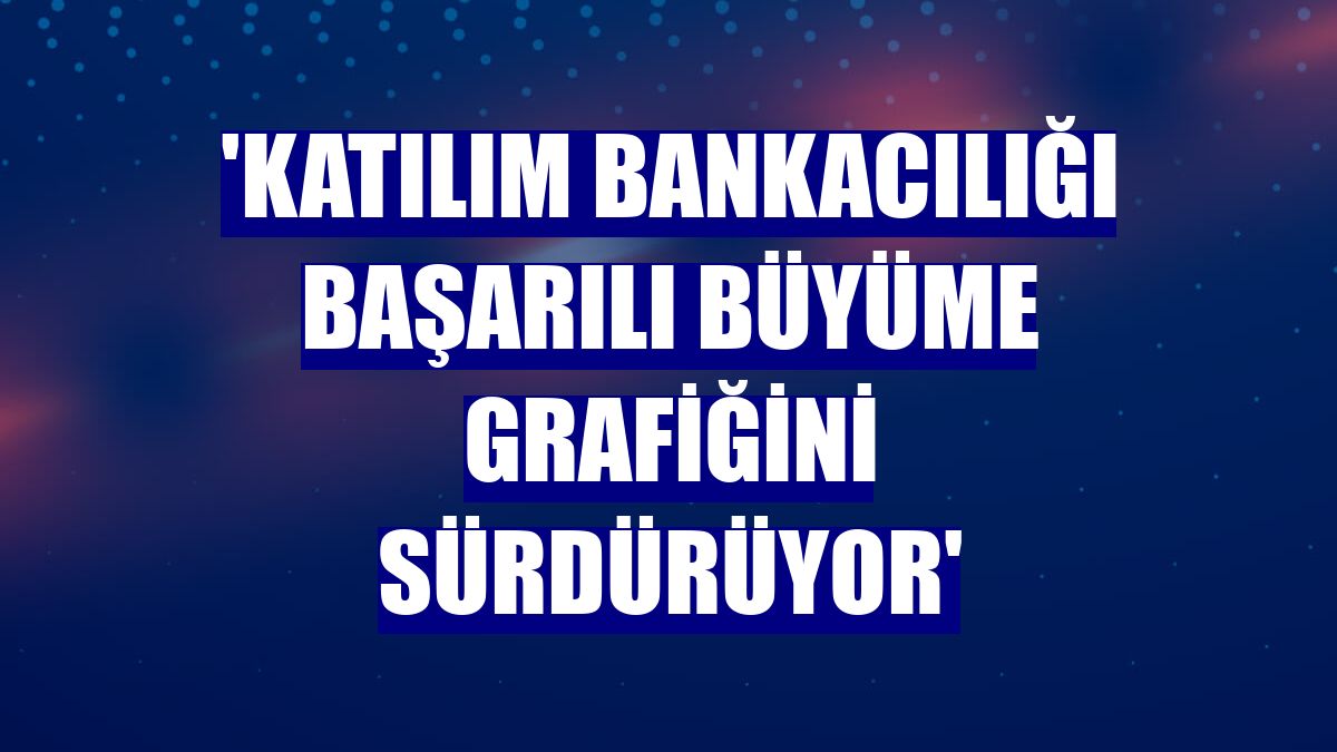'Katılım bankacılığı başarılı büyüme grafiğini sürdürüyor'