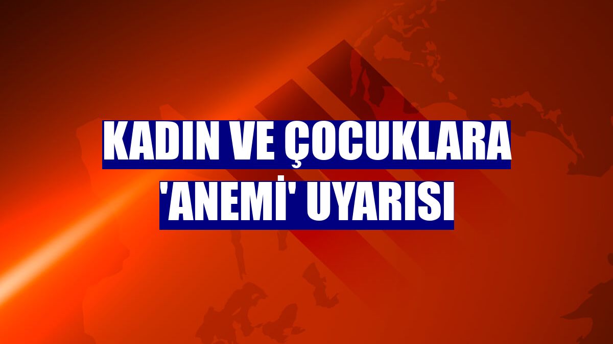 Kadın ve çocuklara 'anemi' uyarısı