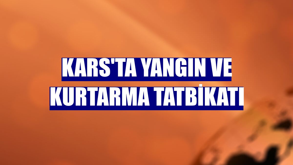 Kars'ta yangın ve kurtarma tatbikatı