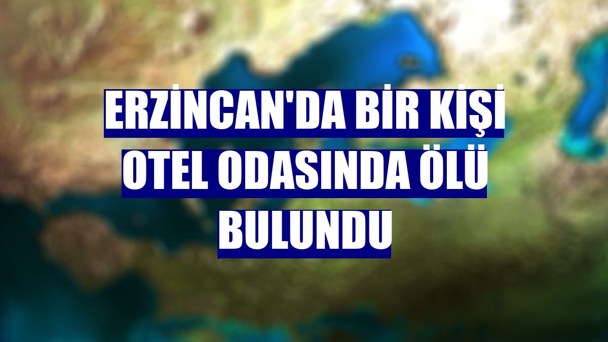 Erzincan'da bir kişi otel odasında ölü bulundu