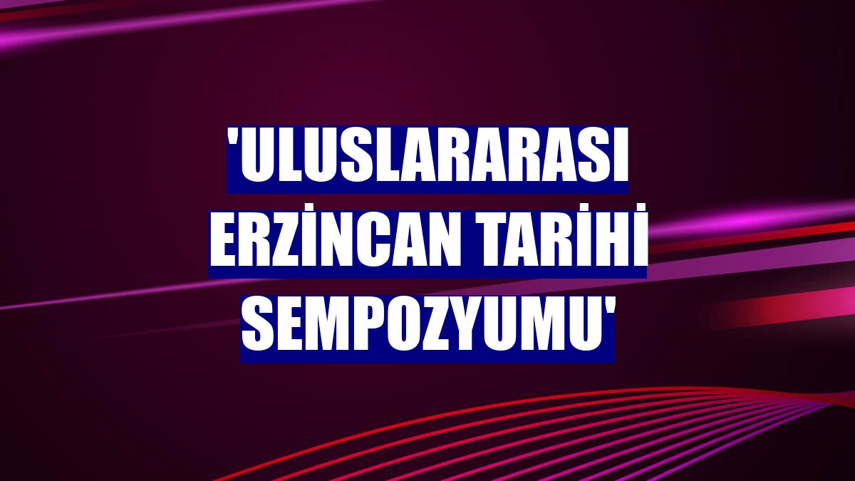 'Uluslararası Erzincan Tarihi Sempozyumu'