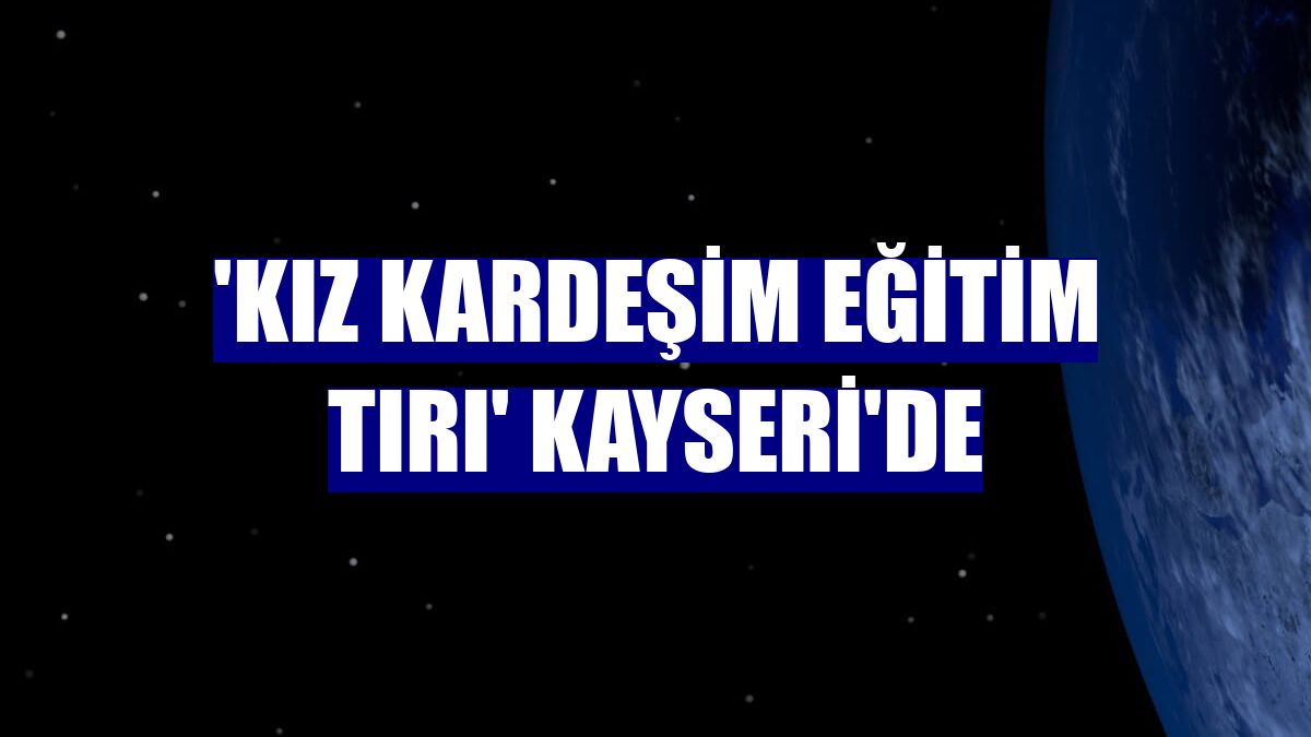 'Kız Kardeşim Eğitim Tırı' Kayseri'de