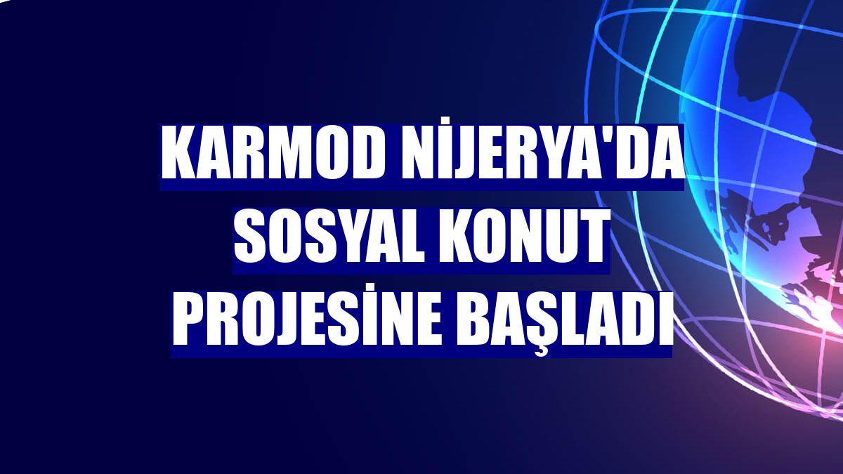 Karmod Nijerya'da sosyal konut projesine başladı