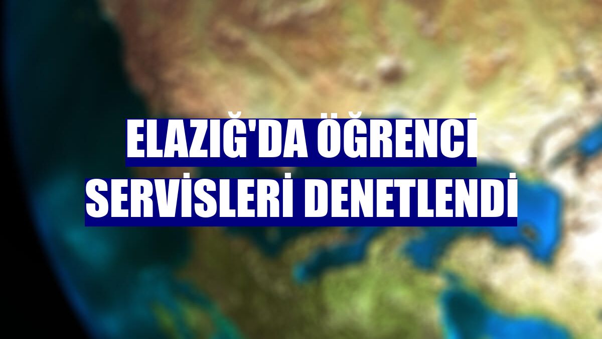 Elazığ'da öğrenci servisleri denetlendi