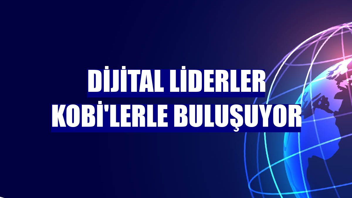 Dijital liderler KOBİ'lerle buluşuyor