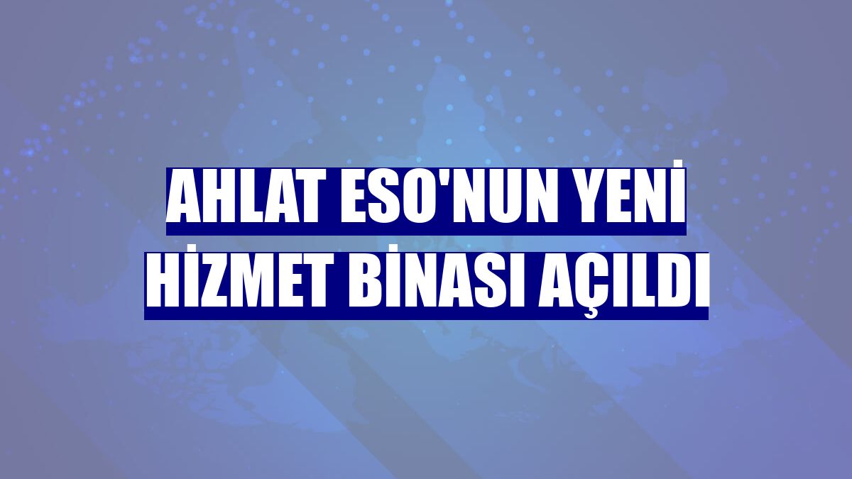 Ahlat ESO'nun yeni hizmet binası açıldı