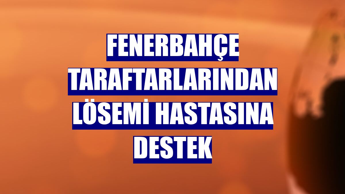 Fenerbahçe taraftarlarından lösemi hastasına destek
