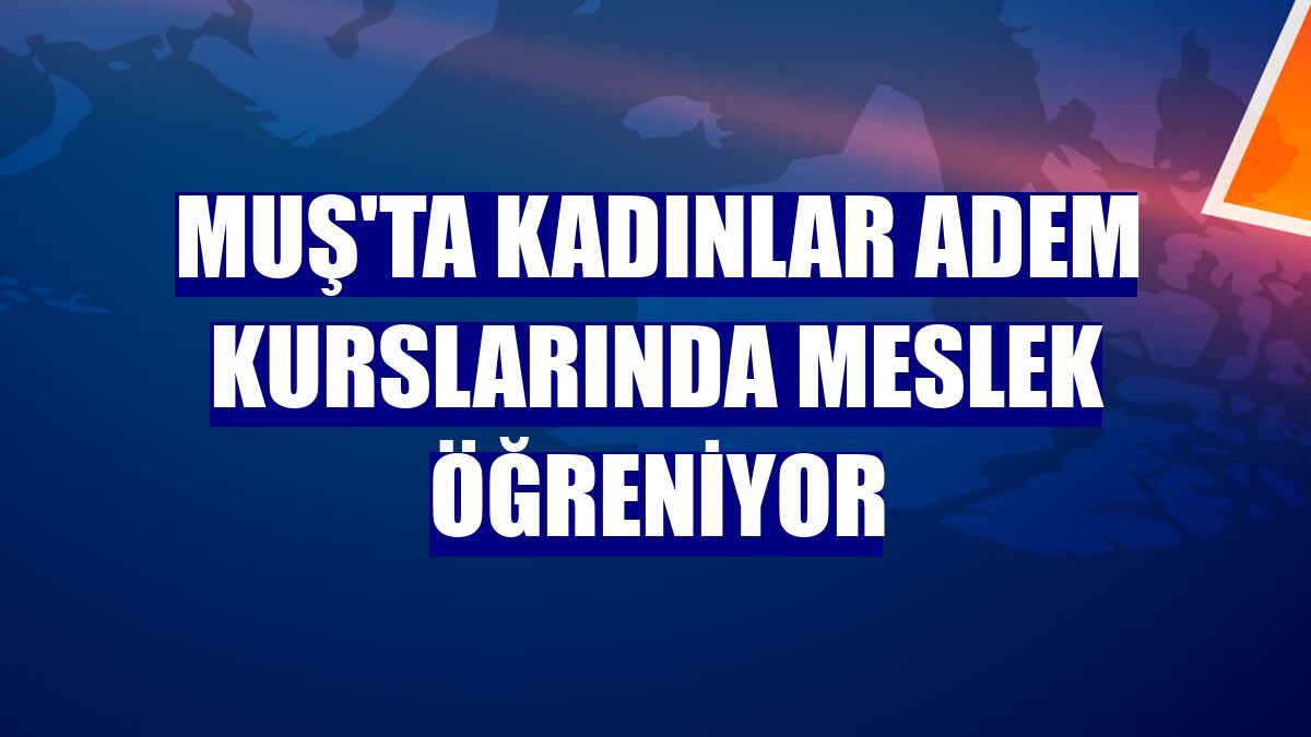 Muş'ta kadınlar ADEM kurslarında meslek öğreniyor