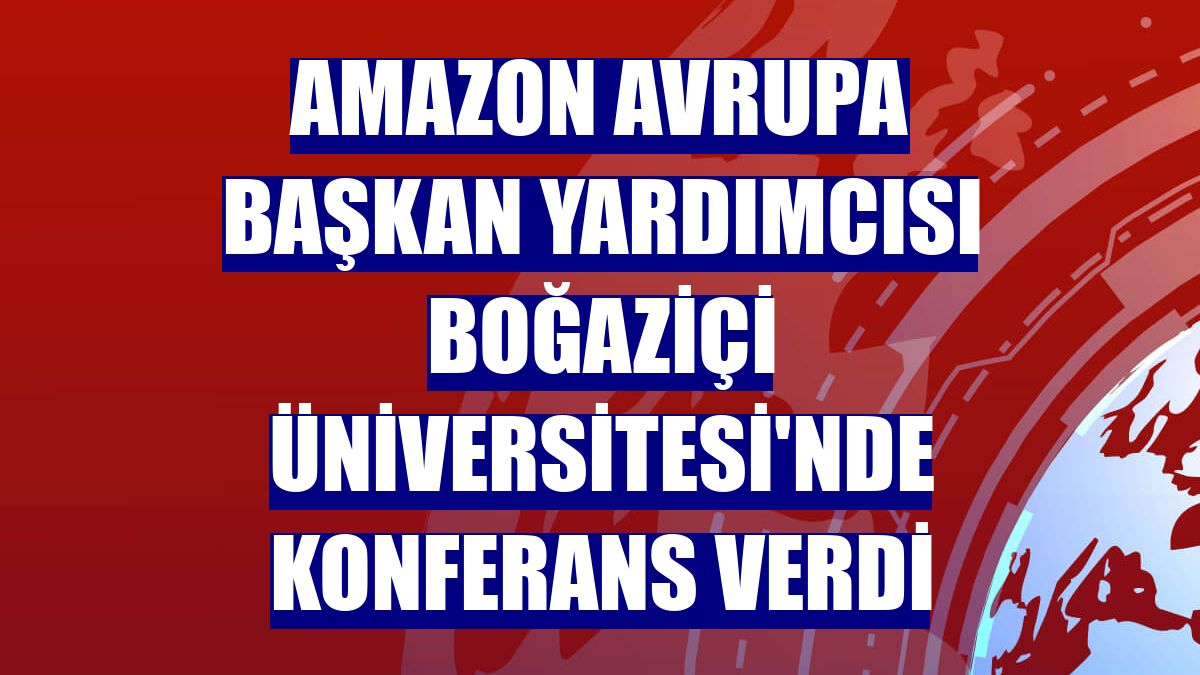 Amazon Avrupa Başkan Yardımcısı Boğaziçi Üniversitesi'nde konferans verdi