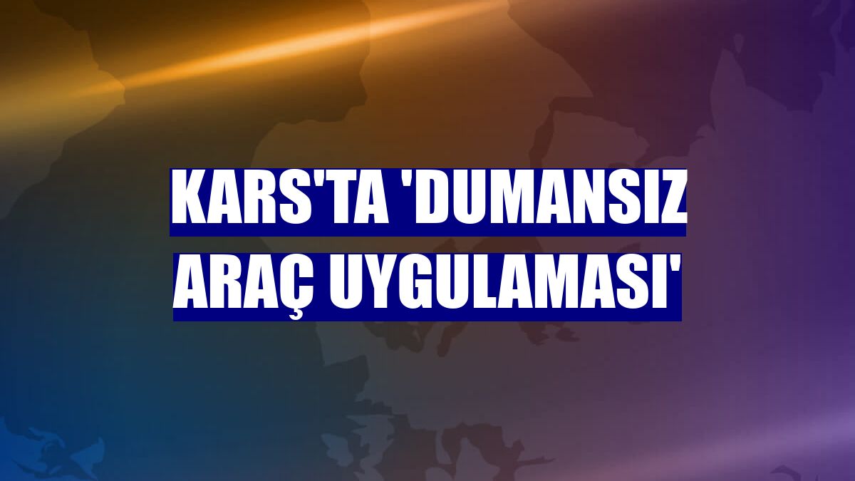 Kars'ta 'Dumansız Araç Uygulaması'