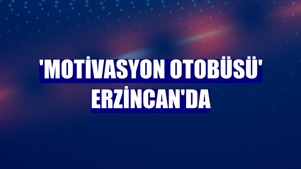 'Motivasyon otobüsü' Erzincan'da