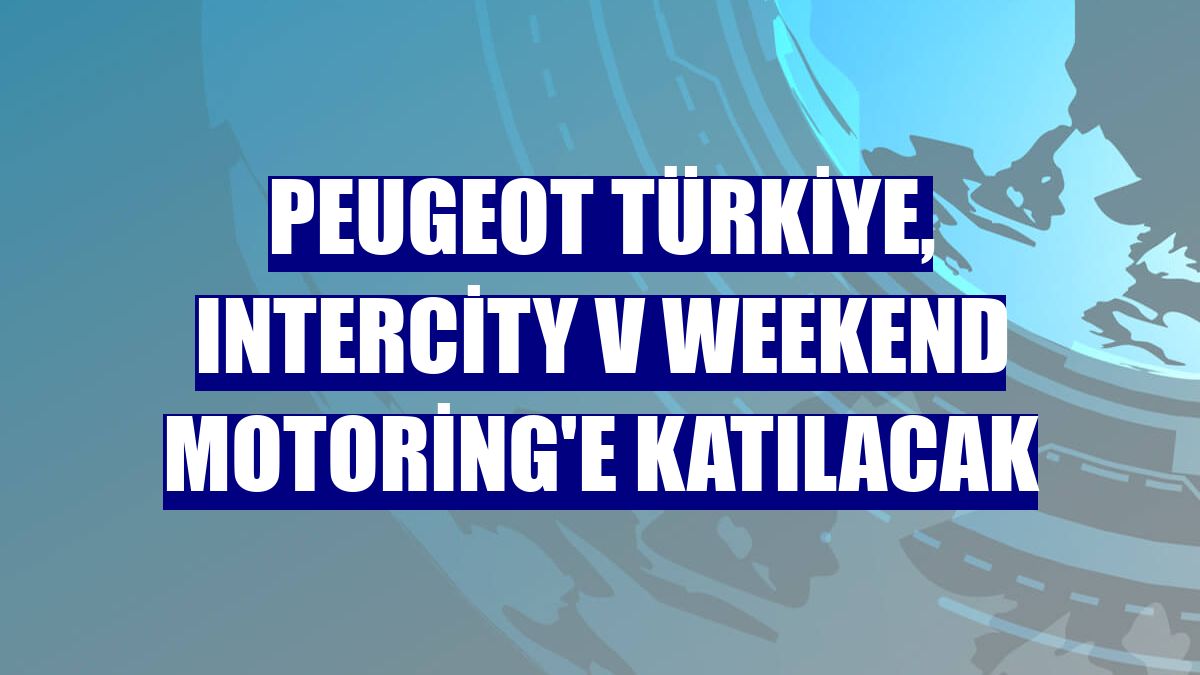Peugeot Türkiye, Intercity V Weekend Motoring'e katılacak