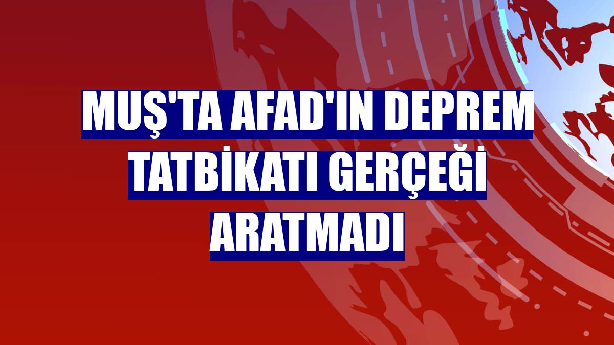 Muş'ta AFAD'ın deprem tatbikatı gerçeği aratmadı
