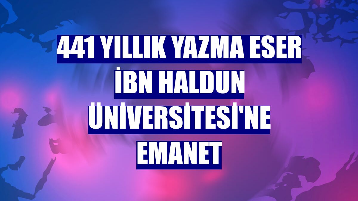 441 yıllık yazma eser İbn Haldun Üniversitesi'ne Emanet