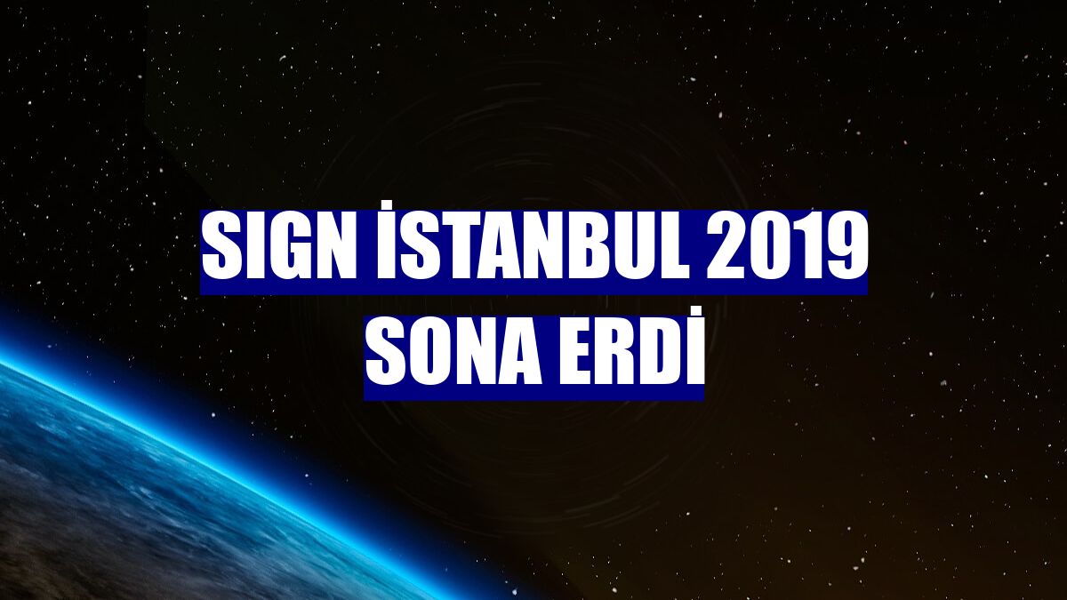 SIGN İstanbul 2019 sona erdi