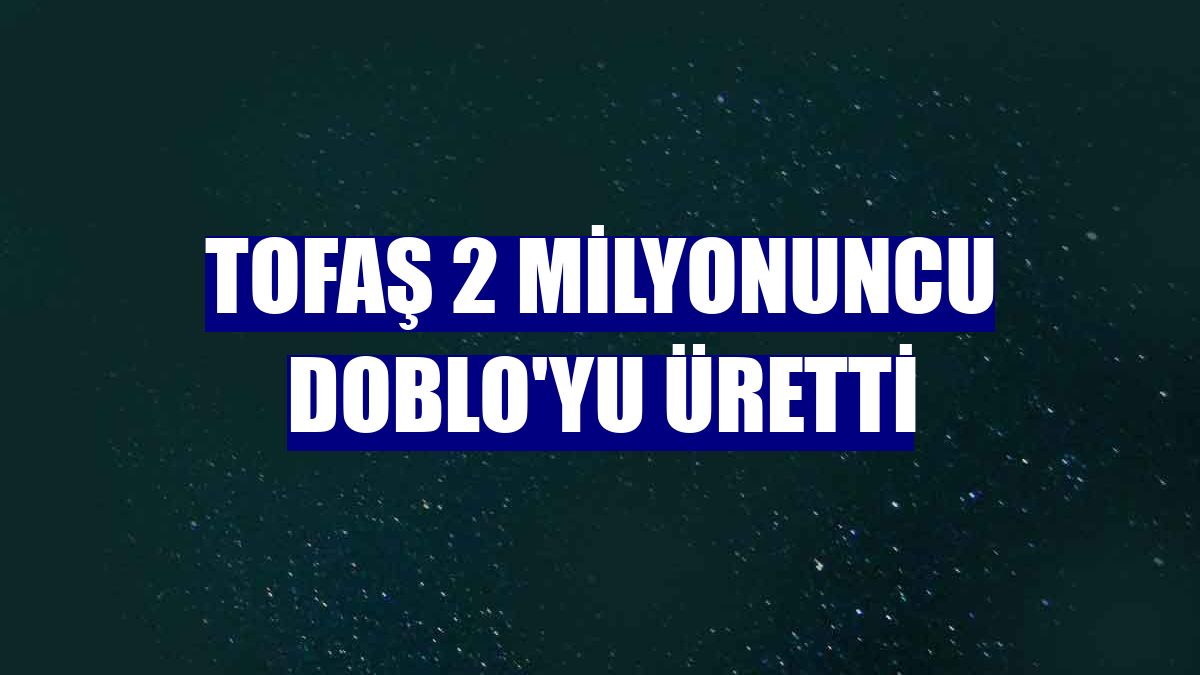 Tofaş 2 milyonuncu Doblo'yu üretti