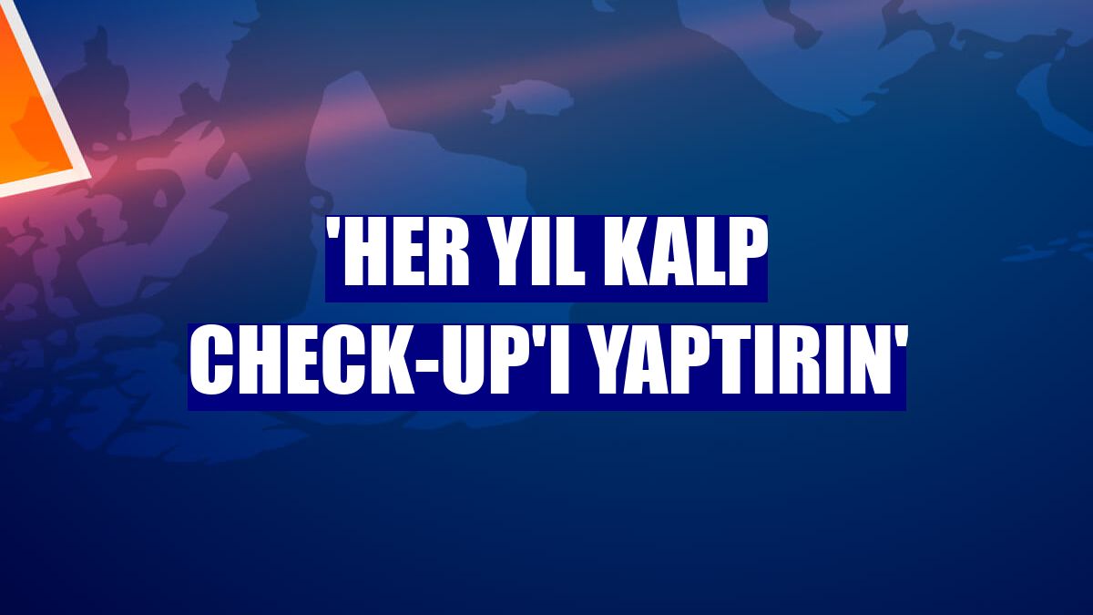 'Her yıl kalp check-up'ı yaptırın'