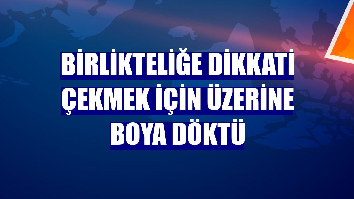 Birlikteliğe dikkati çekmek için üzerine boya döktü