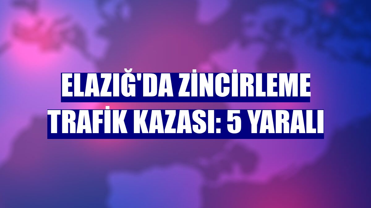 Elazığ'da zincirleme trafik kazası: 5 yaralı