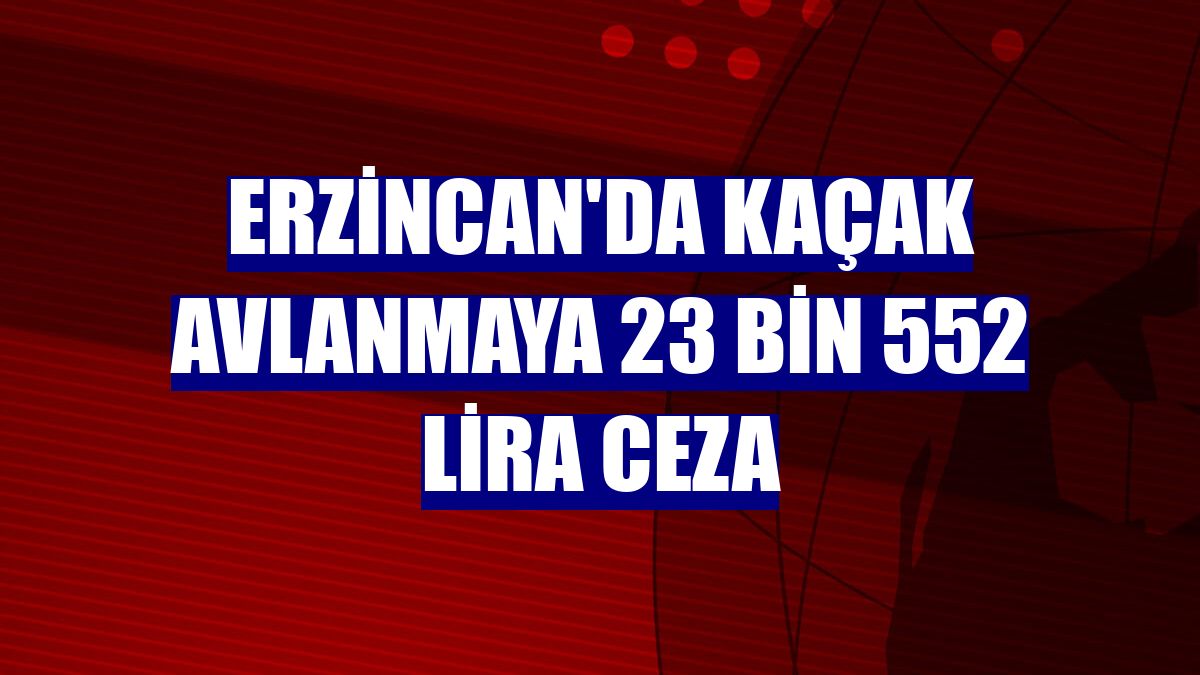 Erzincan'da kaçak avlanmaya 23 bin 552 lira ceza