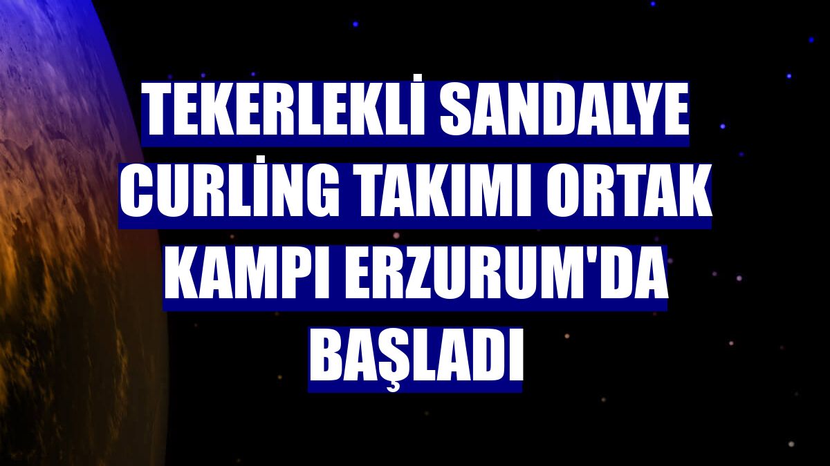 Tekerlekli Sandalye Curling Takımı ortak kampı Erzurum'da başladı