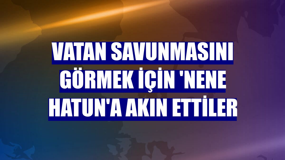 Vatan savunmasını görmek için 'Nene Hatun'a akın ettiler