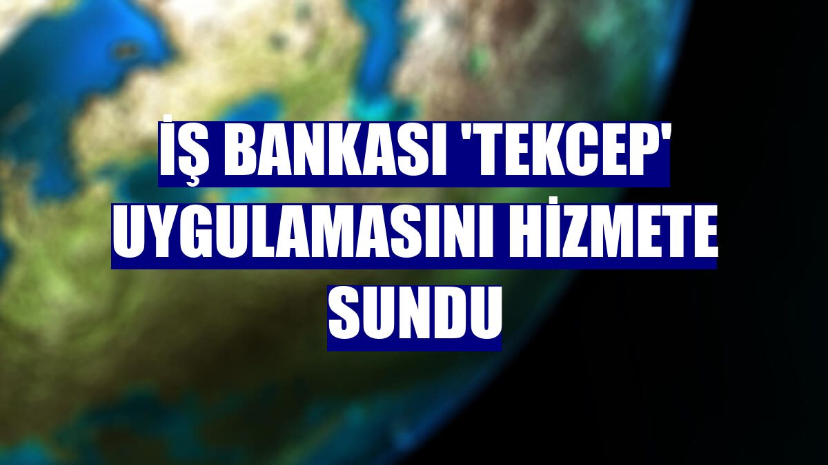 İş Bankası 'Tekcep' uygulamasını hizmete sundu