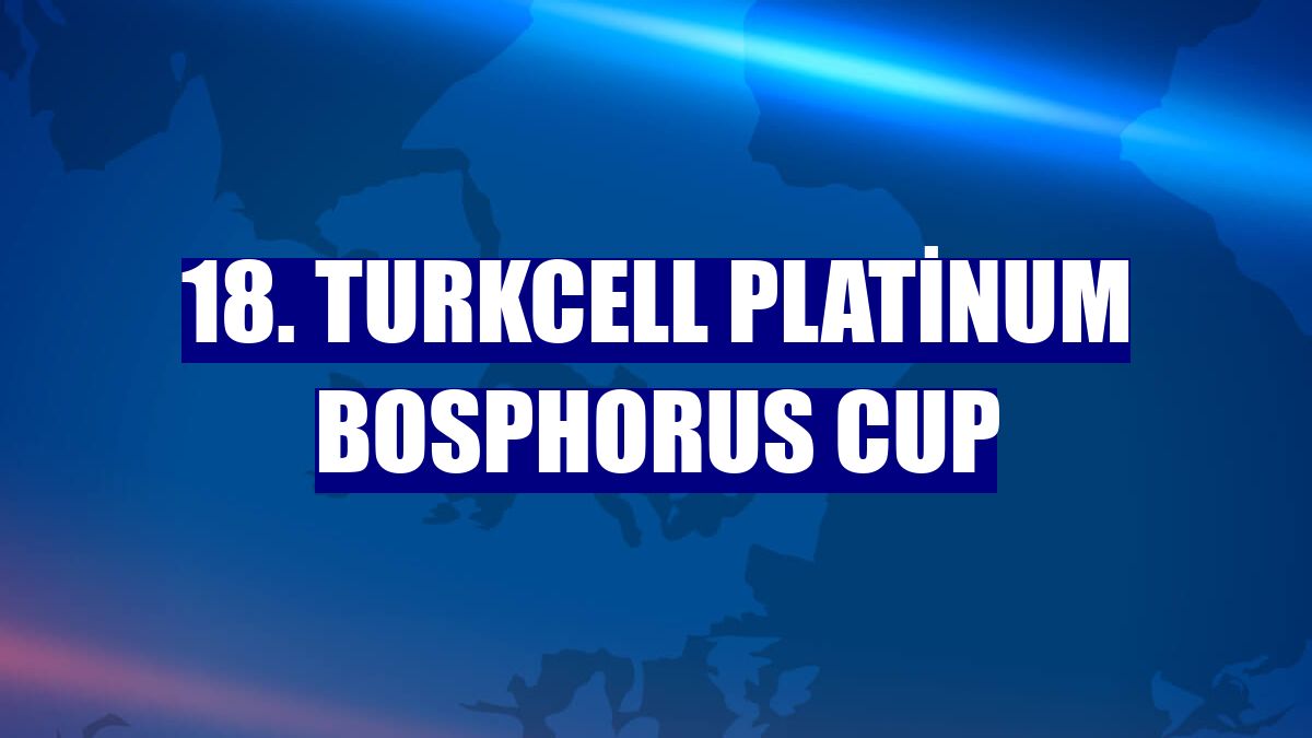 18. Turkcell Platinum Bosphorus Cup