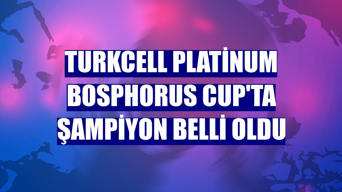 Turkcell Platinum Bosphorus Cup'ta şampiyon belli oldu