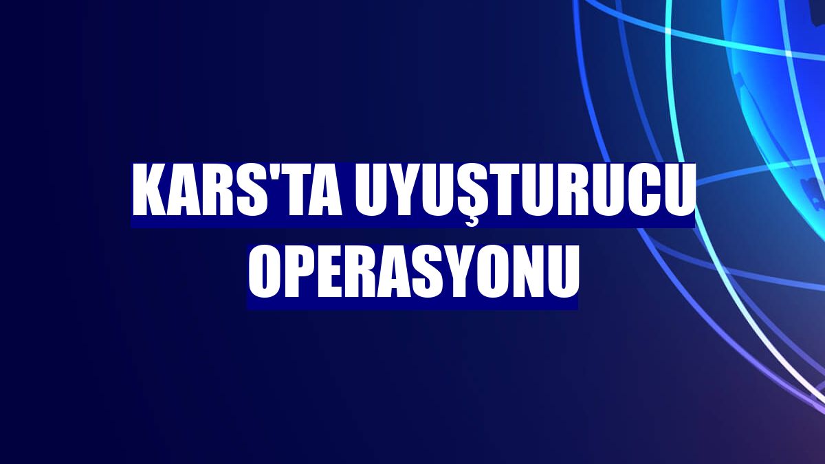 Kars'ta uyuşturucu operasyonu