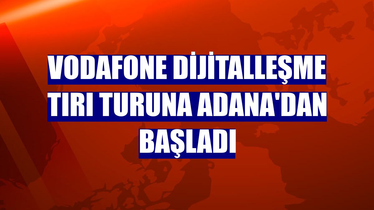 Vodafone Dijitalleşme Tırı turuna Adana'dan başladı
