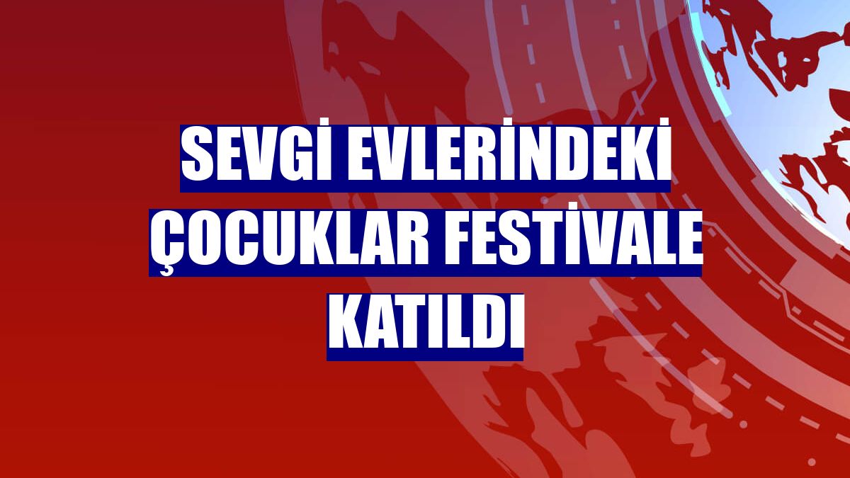 Sevgi Evlerindeki çocuklar festivale katıldı