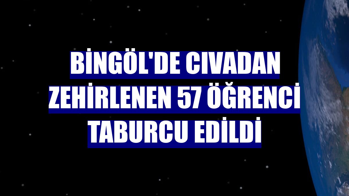 Bingöl'de cıvadan zehirlenen 57 öğrenci taburcu edildi