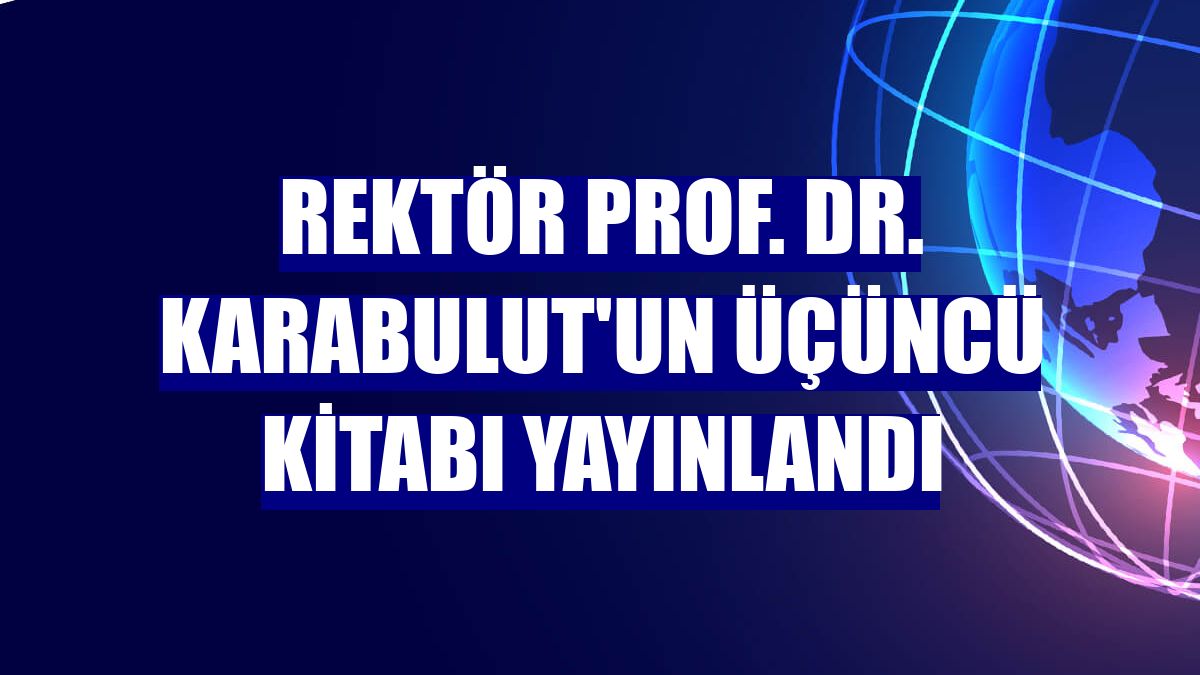 Rektör Prof. Dr. Karabulut'un üçüncü kitabı yayınlandı