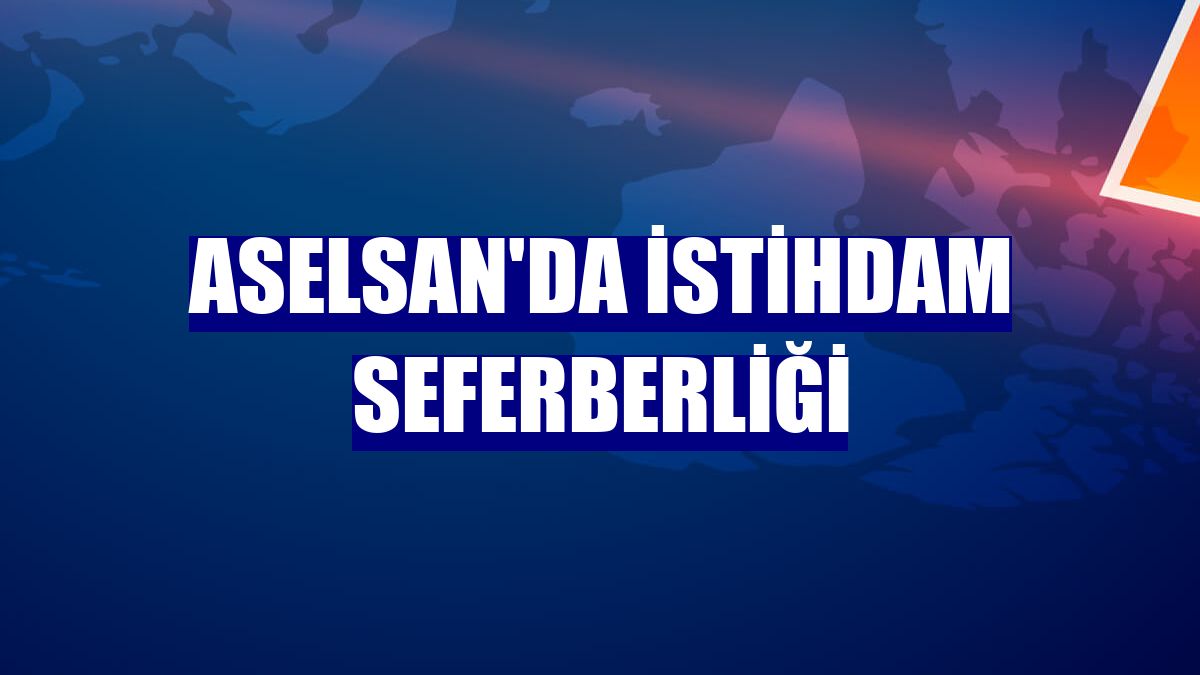 ASELSAN'da istihdam seferberliği