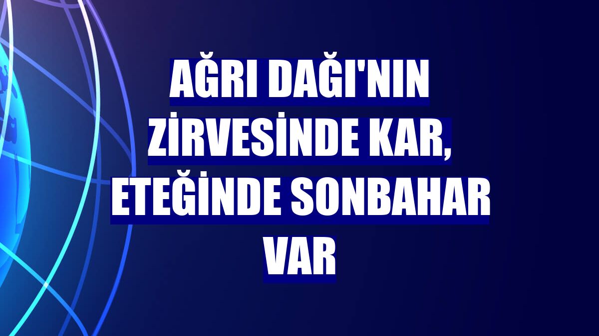 Ağrı Dağı'nın zirvesinde kar, eteğinde sonbahar var