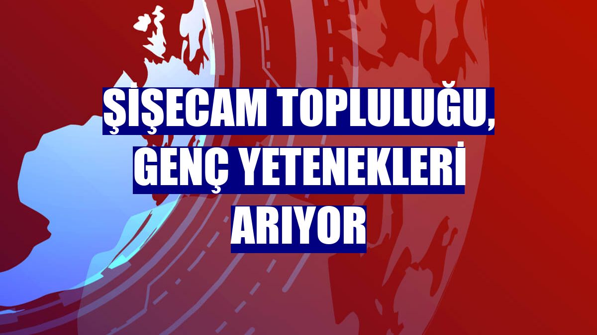 Şişecam Topluluğu, genç yetenekleri arıyor