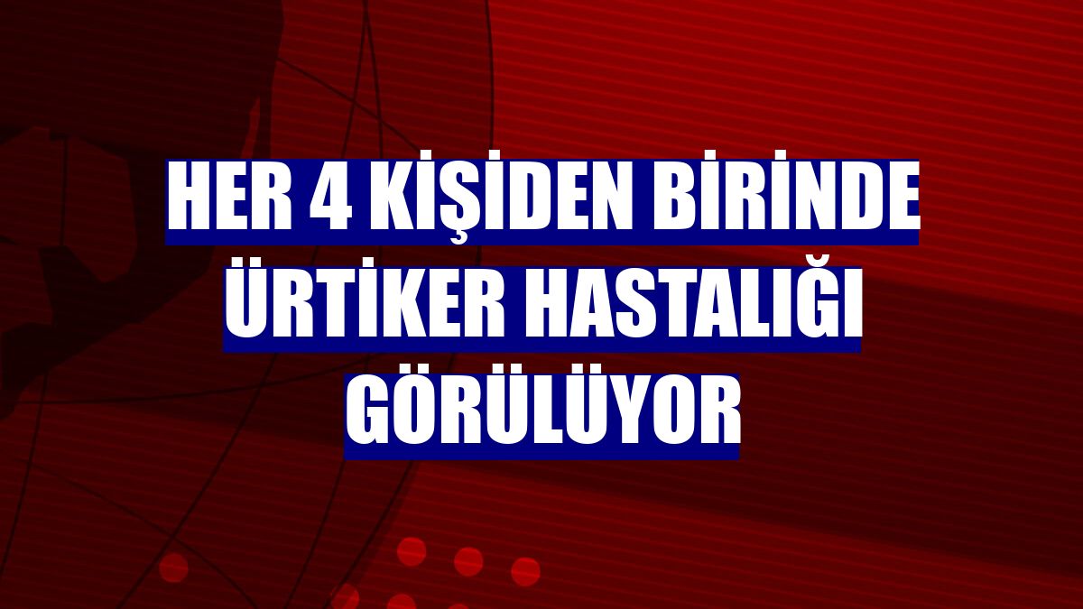 Her 4 kişiden birinde ürtiker hastalığı görülüyor