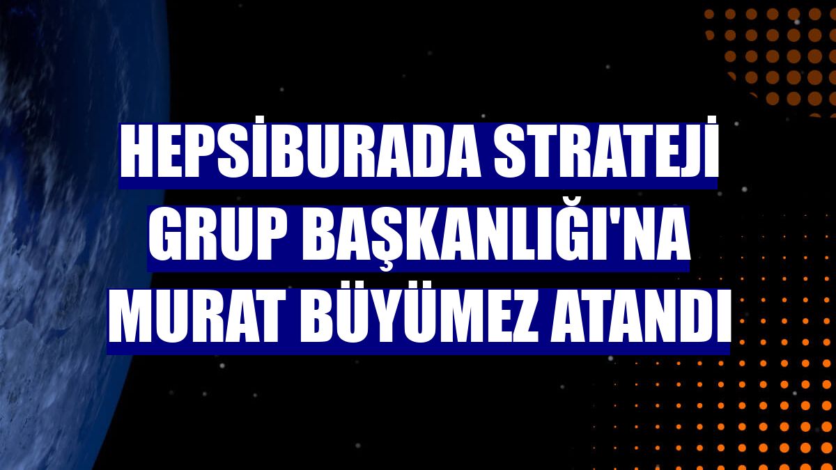 Hepsiburada Strateji Grup Başkanlığı'na Murat Büyümez atandı