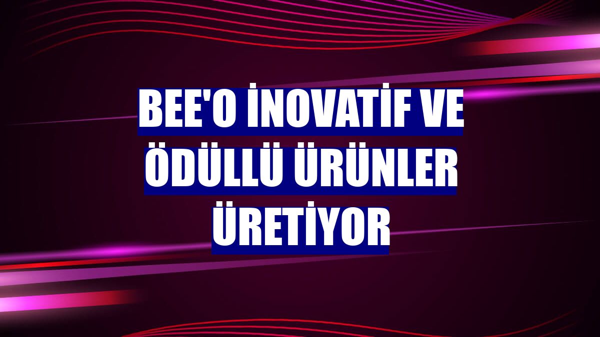 BEE'O inovatif ve ödüllü ürünler üretiyor