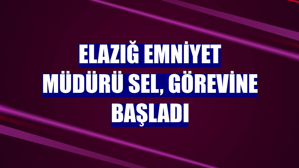 Elazığ Emniyet Müdürü Sel, görevine başladı