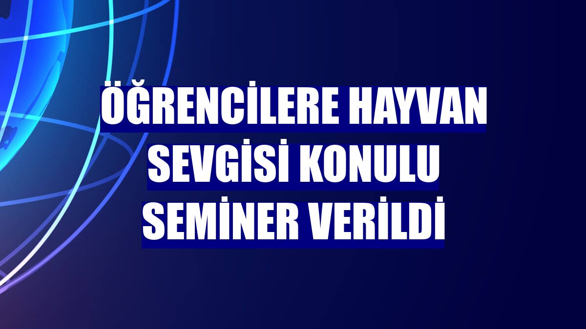 Öğrencilere hayvan sevgisi konulu seminer verildi