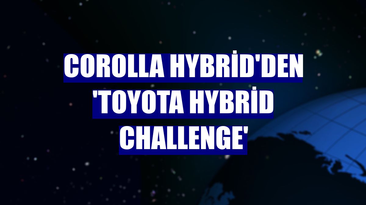 Corolla Hybrid'den 'Toyota Hybrid Challenge'