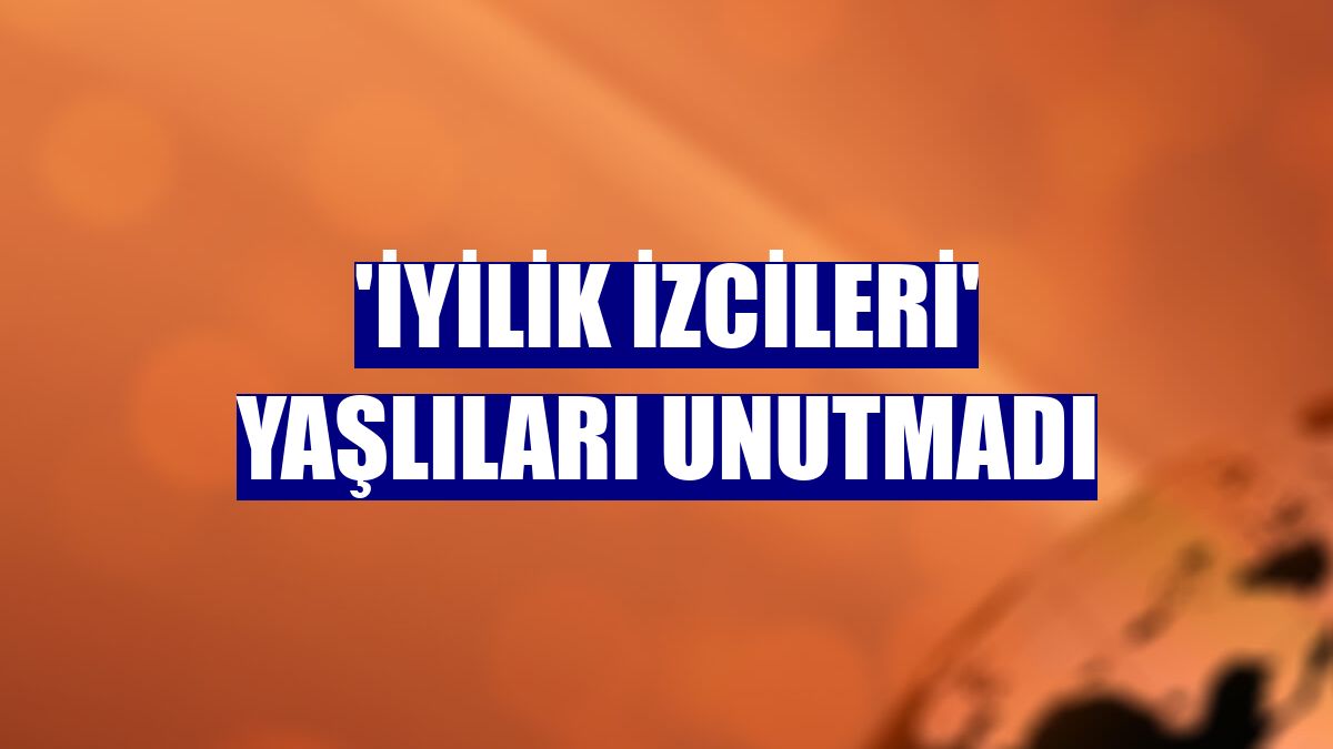 'İyilik İzcileri' yaşlıları unutmadı