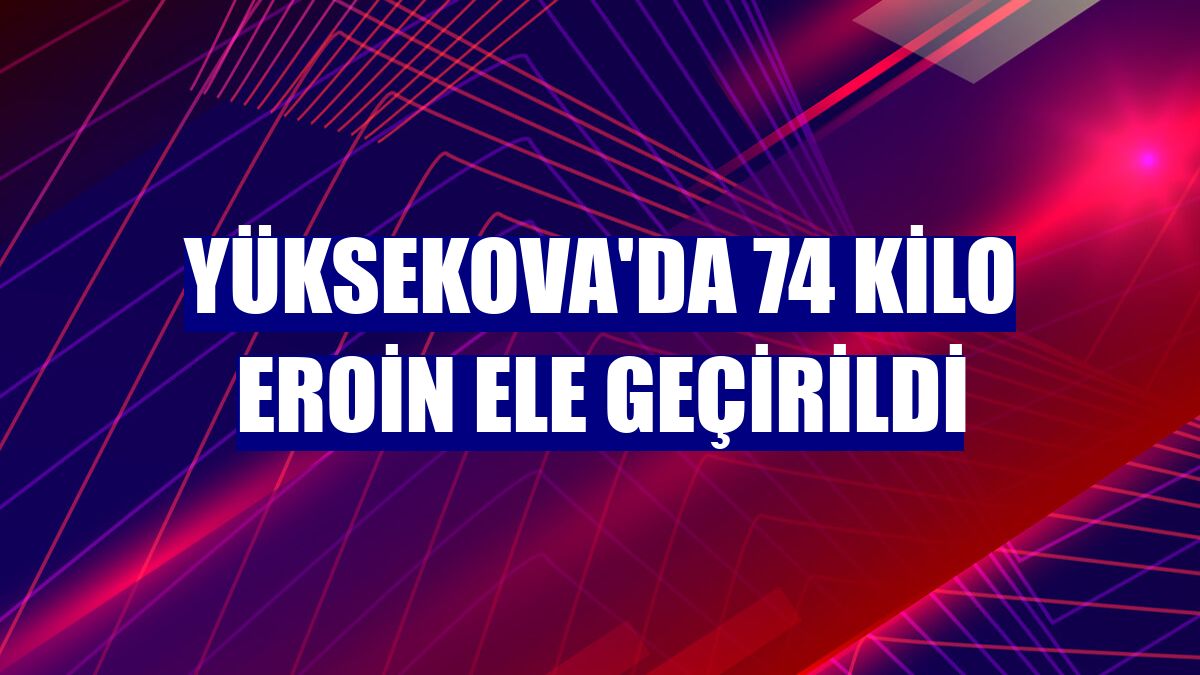 Yüksekova'da 74 kilo eroin ele geçirildi