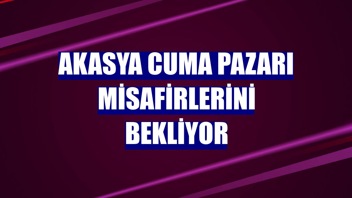 Akasya Cuma Pazarı misafirlerini bekliyor
